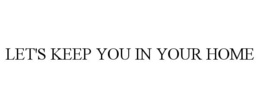 LET'S KEEP YOU IN YOUR HOME trademark