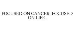 FOCUSED ON CANCER. FOCUSED ON LIFE. trademark