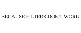 BECAUSE FILTERS DON'T WORK trademark