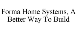 FORMA HOME SYSTEMS, A BETTER WAY TO BUILD trademark