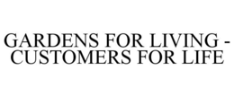 GARDENS FOR LIVING - CUSTOMERS FOR LIFE trademark
