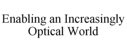 ENABLING AN INCREASINGLY OPTICAL WORLD trademark