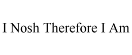 I NOSH THEREFORE I AM trademark