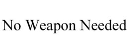 NO WEAPON NEEDED trademark