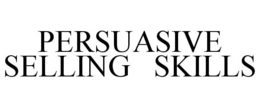 PERSUASIVE SELLING SKILLS trademark