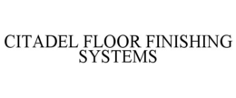 CITADEL FLOOR FINISHING SYSTEMS trademark