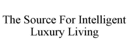 THE SOURCE FOR INTELLIGENT LUXURY LIVING trademark