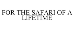 FOR THE SAFARI OF A LIFETIME trademark