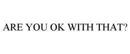 ARE YOU OK WITH THAT? trademark