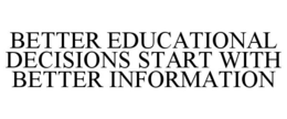 BETTER EDUCATIONAL DECISIONS START WITH BETTER INFORMATION trademark