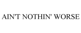 AIN'T NOTHIN' WORSE trademark