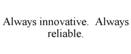 ALWAYS INNOVATIVE. ALWAYS RELIABLE. trademark
