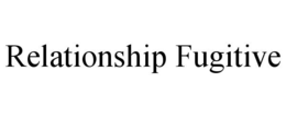 RELATIONSHIP FUGITIVE trademark