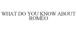 WHAT DO YOU KNOW ABOUT ROMEO trademark
