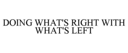 DOING WHAT'S RIGHT WITH WHAT'S LEFT trademark