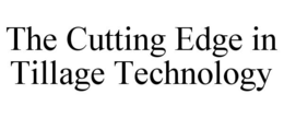 THE CUTTING EDGE IN TILLAGE TECHNOLOGY trademark