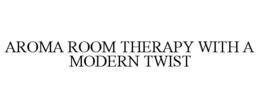 AROMA ROOM THERAPY WITH A MODERN TWIST trademark