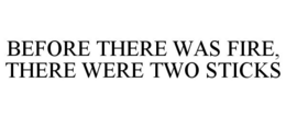 BEFORE THERE WAS FIRE, THERE WERE TWO STICKS trademark