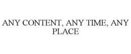 ANY CONTENT, ANY TIME, ANY PLACE trademark