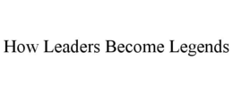HOW LEADERS BECOME LEGENDS trademark