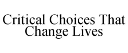 CRITICAL CHOICES THAT CHANGE LIVES trademark