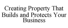 CREATING PROPERTY THAT BUILDS AND PROTECTS YOUR BUSINESS trademark