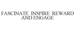 FASCINATE INSPIRE REWARD AND ENGAGE trademark