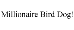 MILLIONAIRE BIRD DOG! trademark