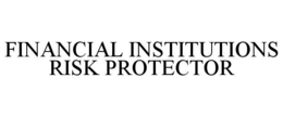 FINANCIAL INSTITUTIONS RISK PROTECTOR trademark