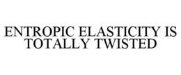 ENTROPIC ELASTICITY IS TOTALLY TWISTED trademark