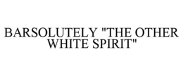 BARSOLUTELY "THE OTHER WHITE SPIRIT" trademark