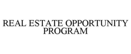 REAL ESTATE OPPORTUNITY PROGRAM trademark