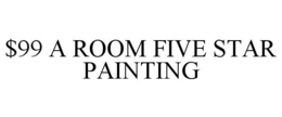 $99 A ROOM FIVE STAR PAINTING trademark