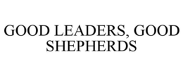GOOD LEADERS, GOOD SHEPHERDS trademark