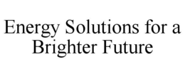ENERGY SOLUTIONS FOR A BRIGHTER FUTURE trademark