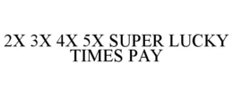 2X 3X 4X 5X SUPER LUCKY TIMES PAY trademark