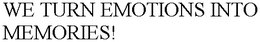 WE TURN EMOTIONS INTO MEMORIES! trademark