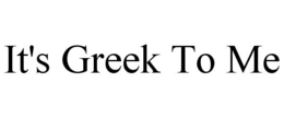IT'S GREEK TO ME trademark