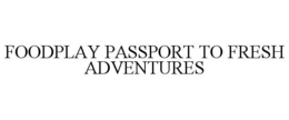 FOODPLAY PASSPORT TO FRESH ADVENTURES trademark