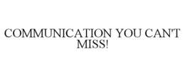 COMMUNICATION YOU CAN'T MISS! trademark