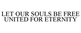 LET OUR SOULS BE FREE UNITED FOR ETERNITY trademark