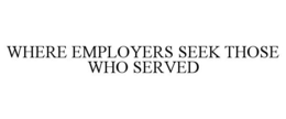 WHERE EMPLOYERS SEEK THOSE WHO SERVED trademark