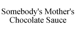 SOMEBODY'S MOTHER'S CHOCOLATE SAUCE trademark