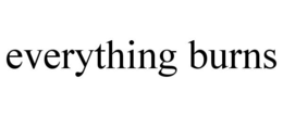 EVERYTHING BURNS trademark