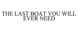 THE LAST BOAT YOU WILL EVER NEED trademark