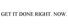 GET IT DONE RIGHT. NOW. trademark