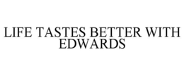 LIFE TASTES BETTER WITH EDWARDS trademark