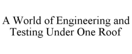 A WORLD OF ENGINEERING AND TESTING UNDER ONE ROOF trademark
