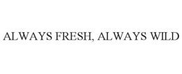 ALWAYS FRESH, ALWAYS WILD trademark