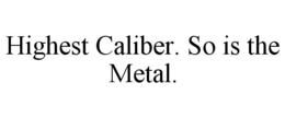 HIGHEST CALIBER. SO IS THE METAL. trademark